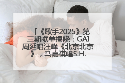 《歌手2025》第三期歌单揭晓：GAI周延唱汪峰《北京北京》，马嘉祺唱S.H.E《你曾是少年》