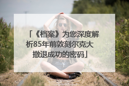 《档案》为您深度解析85年前敦刻尔克大撤退成功的密码