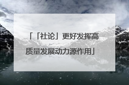 「社论」更好发挥高质量发展动力源作用