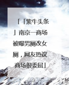 「紫牛头条」南京一商场被曝男厕改女厕，网友热议商场很委屈