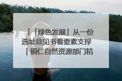 「绿色发展」从一份选址意见书看要素支撑｜铜仁自然资源部门精准服务助力项目落地