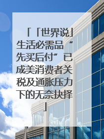 「世界说」生活必需品“先买后付”已成美消费者关税及通胀压力下的无奈抉择