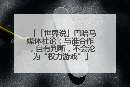 「世界说」巴哈马媒体社论：与谁合作，自有判断，不会沦为“权力游戏”