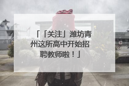 「关注」潍坊青州这所高中开始招聘教师啦！