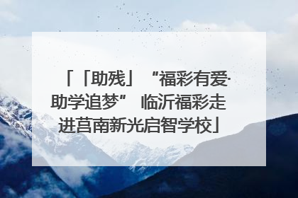 「助残」“福彩有爱·助学追梦” 临沂福彩走进莒南新光启智学校
