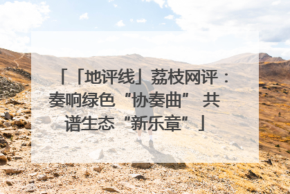 「地评线」荔枝网评：奏响绿色“协奏曲” 共谱生态“新乐章”