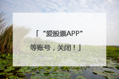 “爱股票APP”等账号，关闭！