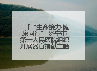 “生命接力·健康同行” 济宁市第一人民医院组织开展器官捐献主题活动日公益活动