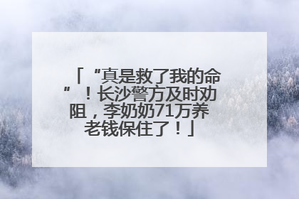 “真是救了我的命”！长沙警方及时劝阻，李奶奶71万养老钱保住了！