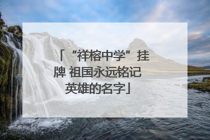 “祥榕中学”挂牌 祖国永远铭记英雄的名字
