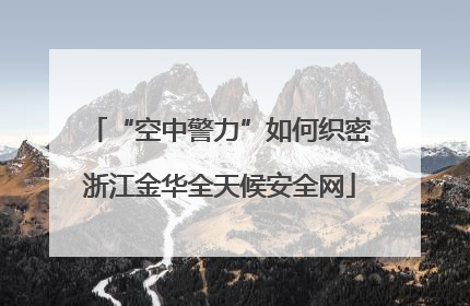 “空中警力”如何织密浙江金华全天候安全网