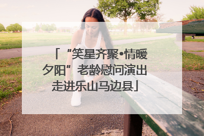 “笑星齐聚•情暖夕阳”老龄慰问演出走进乐山马边县