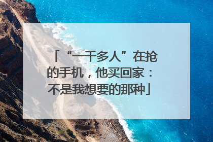 “一千多人”在抢的手机，他买回家：不是我想要的那种