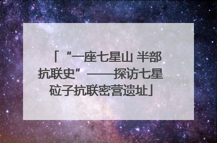 “一座七星山 半部抗联史”——探访七星砬子抗联密营遗址