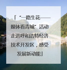 “一路生花——媒体看青城”活动走进呼和浩特经济技术开发区，感受发展新动能
