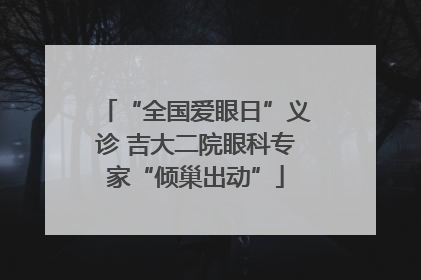 “全国爱眼日”义诊 吉大二院眼科专家“倾巢出动”