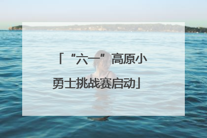 “六一”高原小勇士挑战赛启动