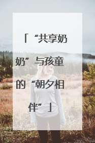 “共享奶奶”与孩童的“朝夕相伴”