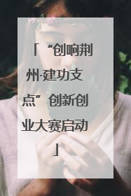 “创响荆州·建功支点”创新创业大赛启动