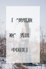 “剪纸旗袍” 秀出中国美