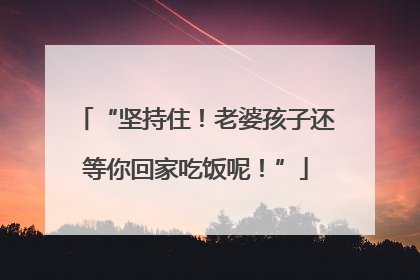 “坚持住！老婆孩子还等你回家吃饭呢！”