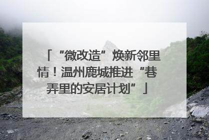 “微改造”焕新邻里情！温州鹿城推进“巷弄里的安居计划”