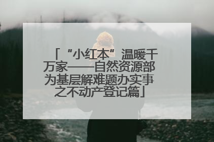 “小红本”温暖千万家——自然资源部为基层解难题办实事之不动产登记篇