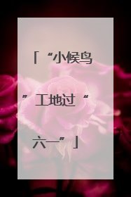 “小候鸟”工地过“六一”
