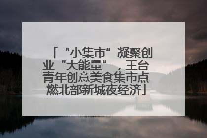 “小集市”凝聚创业“大能量”，王台青年创意美食集市点燃北部新城夜经济