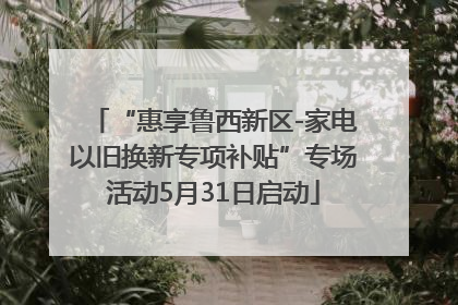 “惠享鲁西新区-家电以旧换新专项补贴”专场活动5月31日启动