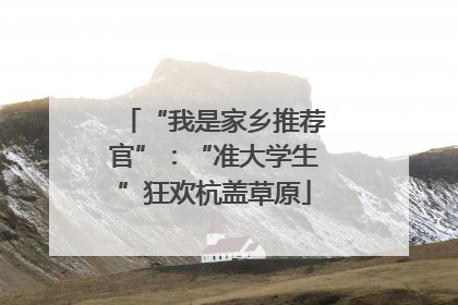“我是家乡推荐官”：“准大学生”狂欢杭盖草原
