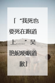 “我死也要死在跑道上……”吴艳妮哽咽道歉