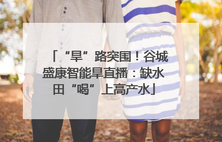 “旱”路突围！谷城盛康智能旱直播：缺水田“喝”上高产水