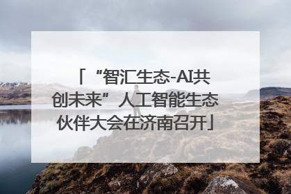 “智汇生态-AI共创未来”人工智能生态伙伴大会在济南召开