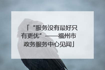“服务没有最好只有更优”——福州市政务服务中心见闻