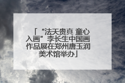 “法天贵真 童心入画”李长生中国画作品展在郑州唐玉润美术馆举办