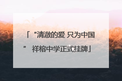 “清澈的爱 只为中国” 祥榕中学正式挂牌