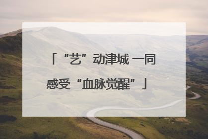 “艺”动津城 一同感受“血脉觉醒”