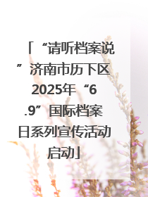 “请听档案说”济南市历下区2025年“6.9”国际档案日系列宣传活动启动