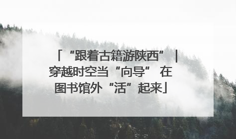 “跟着古籍游陕西”｜穿越时空当“向导” 在图书馆外“活”起来