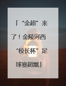 “金超”来了！金陵河西“校长杯”足球赛超燃