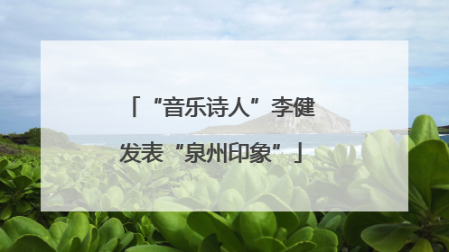 “音乐诗人”李健发表“泉州印象”