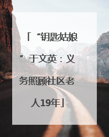 “钥匙姑娘”于文英：义务照顾社区老人19年