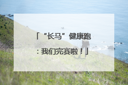 “长马”健康跑：我们完赛啦！