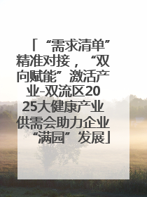 “需求清单”精准对接，“双向赋能”激活产业-双流区2025大健康产业供需会助力企业“满园”发展