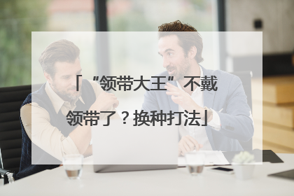 “领带大王”不戴领带了？换种打法