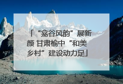 “龛谷风韵”展新颜 甘肃榆中“和美乡村”建设动力足