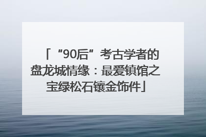 “90后”考古学者的盘龙城情缘：最爱镇馆之宝绿松石镶金饰件