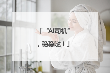 “AI司机”，稳稳哒！