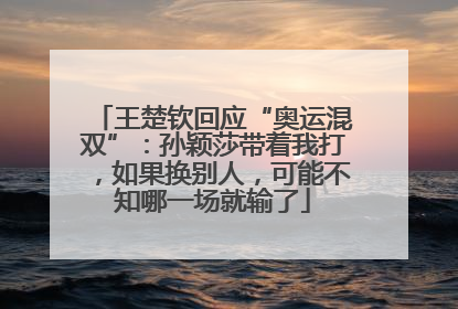 王楚钦回应“奥运混双”：孙颖莎带着我打，如果换别人，可能不知哪一场就输了